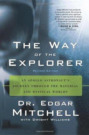 The Way of the Explorer: An Apollo Astronaut's Journey Through the Material and Mystical Worlds, Revised Edition by Edgar D. Mitchell, Edgar D. Mitchell