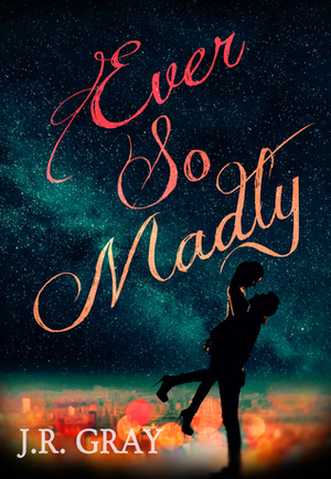 Ever So Madly by J.R. Gray