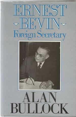 Ernest Bevin: Foreign Secretary, 1945-1951 by Alan Bullock