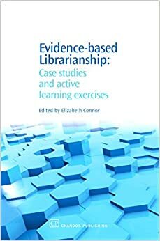 Evidence-based Librarianship: Case studies and active learning exercises by Elizabeth Connor