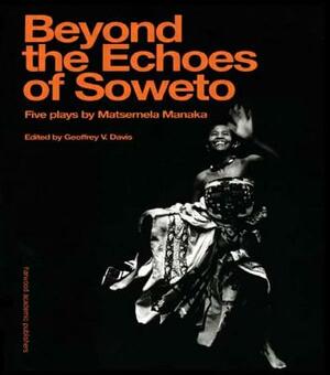 Beyond the Echoesoweto by Geoffrey V. Davis, Matsemela Manaka