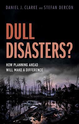 Dull Disasters?: How Planning Ahead Will Make a Difference by Stefan Dercon, Daniel J. Clarke