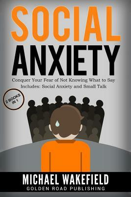 Social Anxiety: Conquer Your Fear of Not Knowing What to Say - 2 Manuscripts Includes Social Anxiety and Small Talk by Michael Wakefield