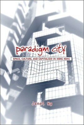 Paradigm City: Space, Culture, and Capitalism in Hong Kong by Janet Ng