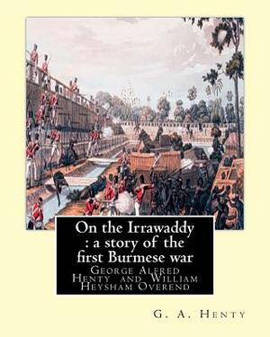 On the Irrawaddy: a story of the first Burmese war, By: G. A. Henty: illustrated By W. H.(William Heysham) Overend OVEREND (1851-1898).( by W. H. Overend, G.A. Henty