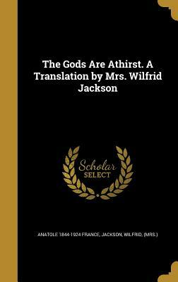 The Gods Are Athirst. a Translation by Mrs. Wilfrid Jackson by Anatole France