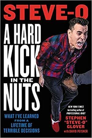 A Hard Kick in the Nuts: What I've Learned from a Lifetime of Terrible Decisions by Stephen Steve-O Glover, David Peisner