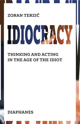 Idiocracy: Thinking and Acting in the Age of the Idiot by Zoran Terzic