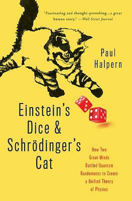 Einstein's Dice and Schrödinger's Cat: How Two Great Minds Battled Quantum Randomness to Create a Unified Theory of Physics by Paul Halpern