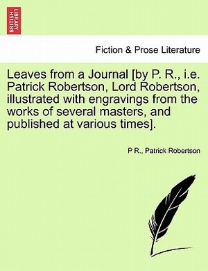 Leaves from a Journal [By P. R., i.e. Patrick Robertson, Lord Robertson, Illustrated with Engravings from the Works of Several Masters, and Published by P. R, Patrick Robertson