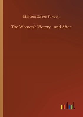 The Women's Victory - and After by Millicent Garrett Fawcett