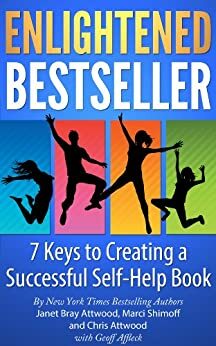 Enlightened Bestseller: 7 Keys to Creating a Successful Self-Help Book by Chris Attwood, Janet Bray Attwood, Marci Shimoff, Geoff Affleck