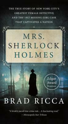 Mrs. Sherlock Holmes: The True Story of New York City's Greatest Female Detective and the 1917 Missing Girl Case That Captivated a Nation by Brad Ricca