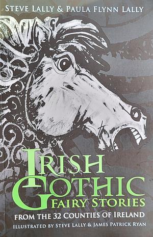 Irish Gothic Fairy Stories: From the 32 Counties of Ireland by Paula Flynn, Steve Lally