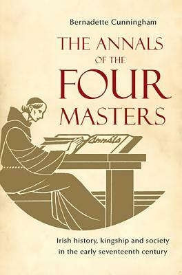 The Annals of the Four Masters: Irish History, Kingship and Society in the Early Seventeenth Century by Bernadette Cunningham