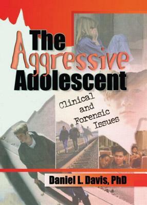 The Aggressive Adolescent: Clinical and Forensic Issues by Daniel L. Davis