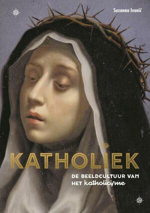 Katholiek: de beeldcultuur van het katholicisme by Suzanna Ivanic