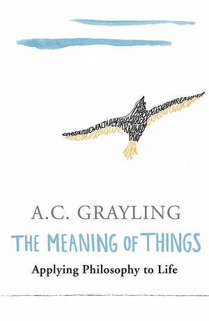 The Meaning of Things: Applying Philosophy to Life by A.C. Grayling