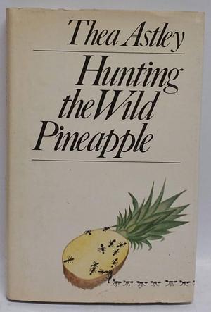 Hunting The Wild Pineapple by Thea Astley, Thea Astley