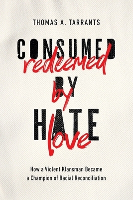 Consumed by Hate, Redeemed by Love: How a Violent Klansman Became a Champion of Racial Reconciliation by Thomas A. Tarrants