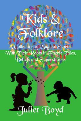 Kids & Folklore: A Collection of Magical Stories with Their Roots in Faerie Tales, Beliefs and Superstitions by Juliet Boyd