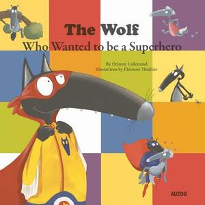 The Wolf Who Wanted to Be a Superhero by Orianne Lallemand
