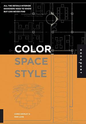 Color, Space, and Style: All the Details Interior Designers Need to Know but Can Never Find by Chris Grimley, Mimi Love