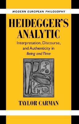 Heidegger's Analytic: Interpretation, Discourse and Authenticity in Being and Time by Taylor Carman