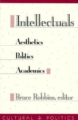 Intellectuals: Aesthetics, Politics, Academics by Bruce Robbins
