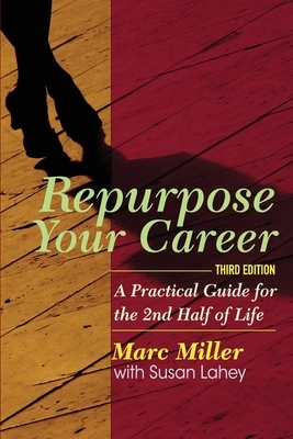 Repurpose Your Career: A Practical Guide for the 2nd Half of Life by Marc Miller, Susan Lahey