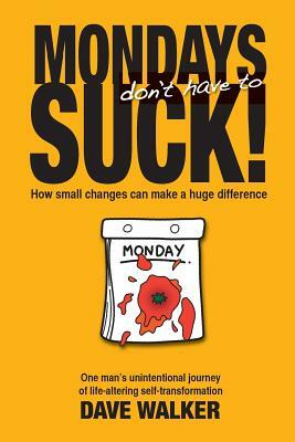 Mondays Don't Have to Suck!: How Small Changes Can Make a Huge Difference by Dave Walker
