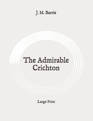 The Admirable Crichton: Large Print by J.M. Barrie