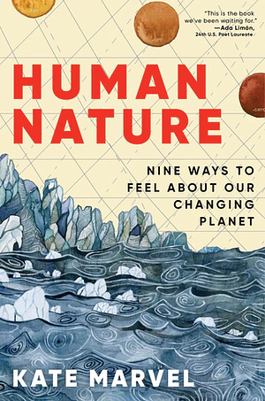 Human Nature: Nine Ways to Feel about Our Changing Planet by Kate Marvel