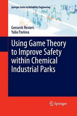 Using Game Theory to Improve Safety Within Chemical Industrial Parks by Genserik Reniers, Yulia Pavlova