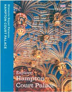 Explore Hampton Court Palace: Souvenir Guidebook by Clare Murphy, Marc Meltonville, Tim Archbold, Brett Dolman, Sebastian Edwards, Sarah Kilby, Susanne Groom, Stephen Conlin