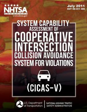 System Capability Assessment of Cooperative Intersection Collision Avoidance System for Violations (CICAS-V) by National Highway Traffic Safety Administ, Wassim G. Najm, Jonathan Koopmann