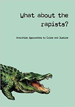 What about the rapists? : anarchist approaches to crime and justice by Dysophia