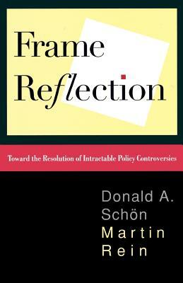 Frame Reflection: Toward the Resolution of Intractrable Policy Controversies by Donald a. Schon