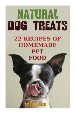 Natural Dog Treats: 22 Recipes of Homemade Pet Food: (Natural Pet Food, Homemade Pet Food) by Amber Green