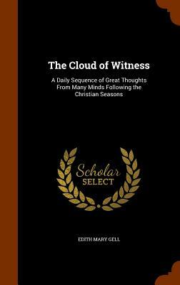 The Cloud of Witness: A Daily Sequence of Great Thoughts from Many Minds Following the Christian Seasons by Edith Mary Gell