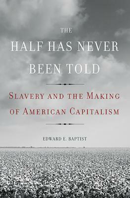 Half That Has Never Been Told by Edward E. Baptist