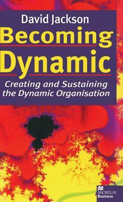 Becoming Dynamic: Creating and Sustaining the Dynamic Organisation by D. Jackson