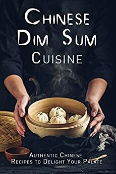 Chinese Dim Sum Cuisine: Authentic Chinese Recipes to Delight Your Palate by J.R. Stevens