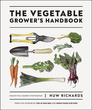 The Vegetable Grower's Handbook: Unearth Your Garden's Full Potential by Huw Richards, Huw Richards