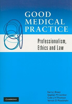 Good Medical Practice: Professionalism, Ethics and Law by Kerry J. Breen, Colin J. H. Thomson, Stephen M. Cordner