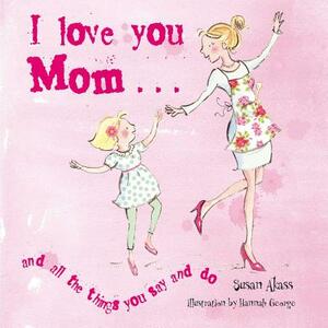 I Love You Mom: And All the Things You Say and Do by Susan Akass