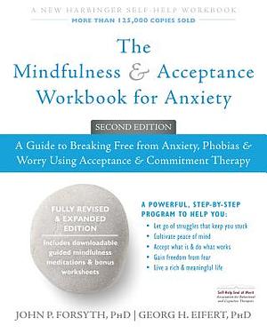 The Mindfulness and Acceptance Workbook for Anxiety: A Guide to Breaking Free from Anxiety, Phobias, and Worry Using Acceptance and Commitment Therapy by John P. Forsyth, Georg H. Eifert