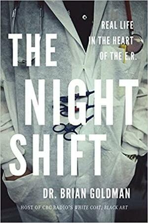 The Night Shift: Real Life in the Heart of the E.R. by Brian Goldman
