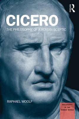 Cicero: The Philosophy of a Roman Sceptic by Raphael Woolf