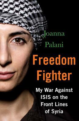 Freedom Fighter: My War Against Isis on the Frontlines of Syria by Joanna Palani